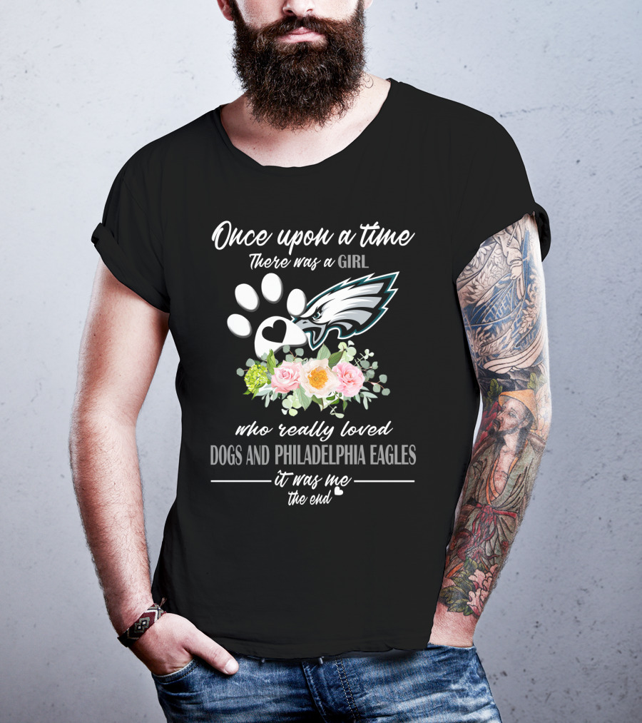Once Upon A Time There Was A Girl Who Really Loved Dogs And Philadelphia Eagles It Was Me The End T-Shirt