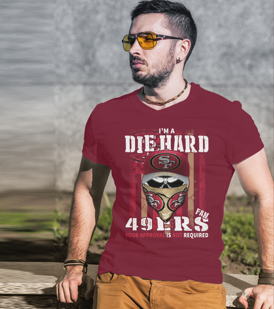 I'm A Die Hard 49ers Fan Your Approval Is Not Required T-Shirt