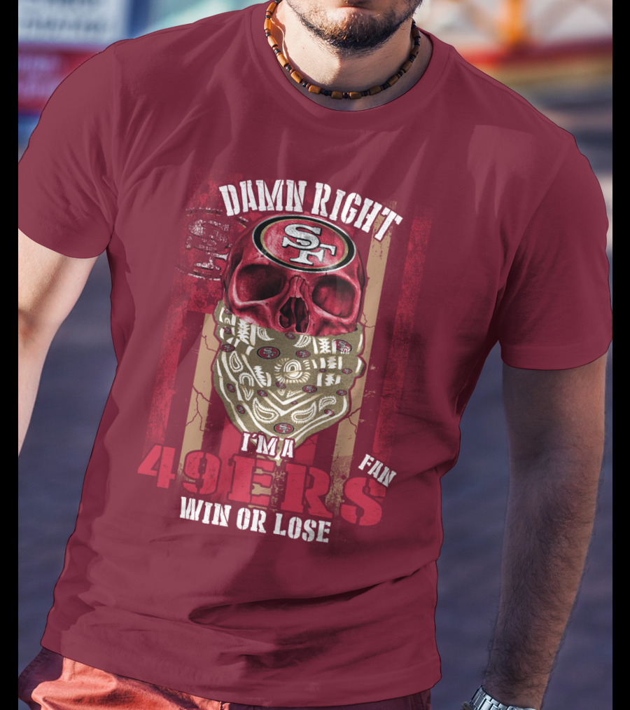Damn Right I'm A San Francisco 49ers Fan Win Or Lose T-Shirt