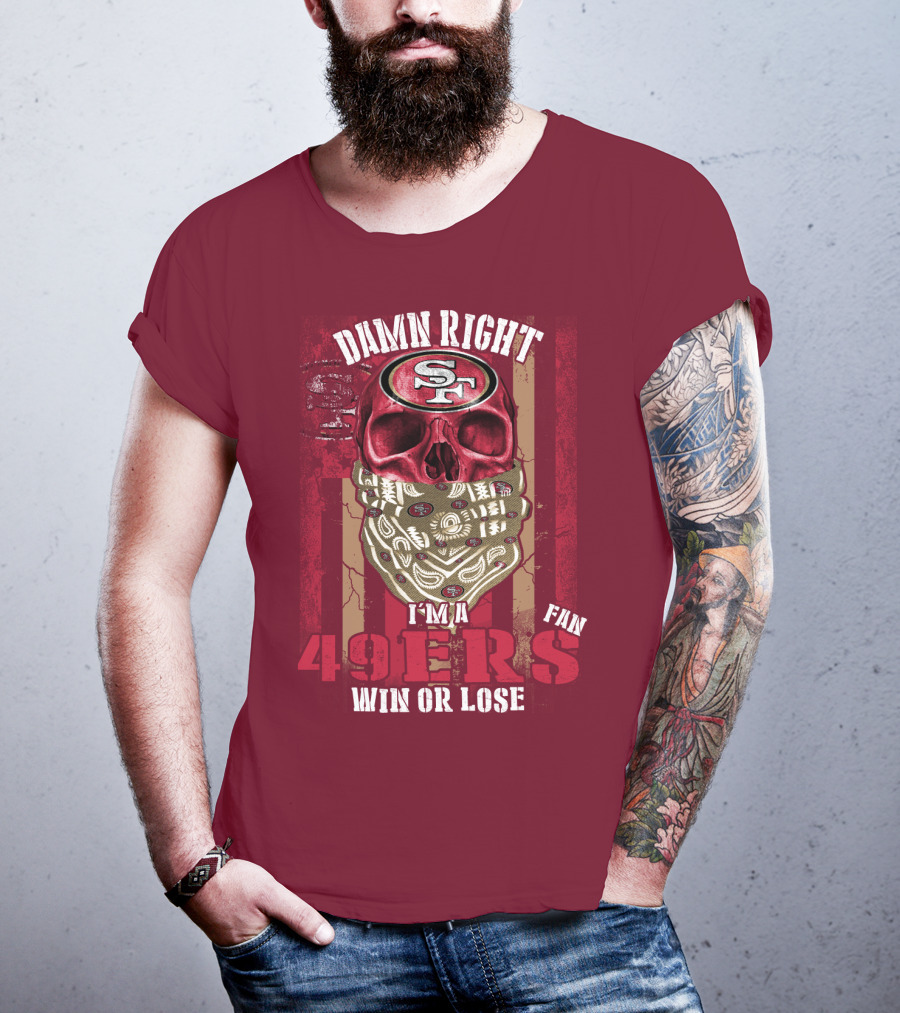 Damn Right I'm A San Francisco 49ers Fan Win Or Lose T-Shirt