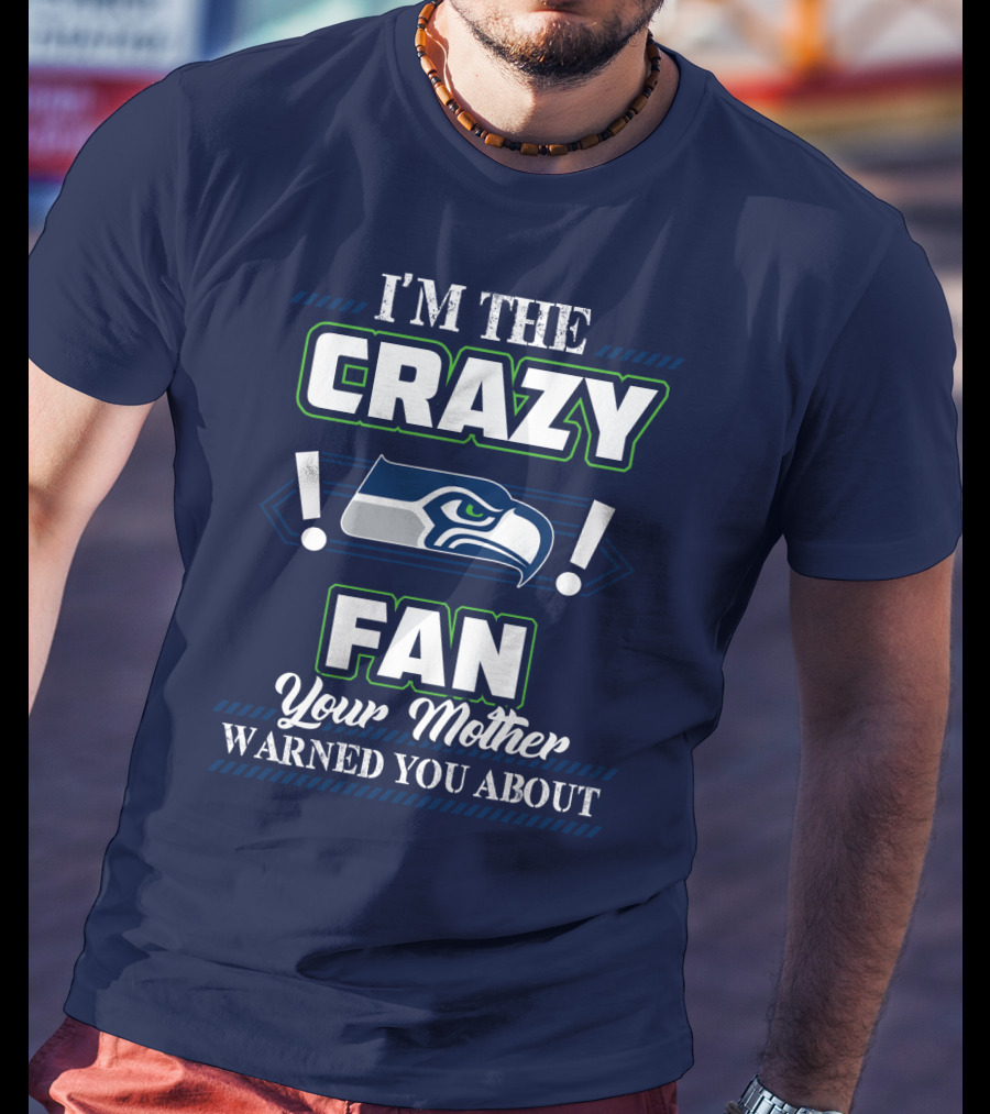 I'm The Crazy Seattle Seahawks Fan Your Mother Warned You About T-Shirt