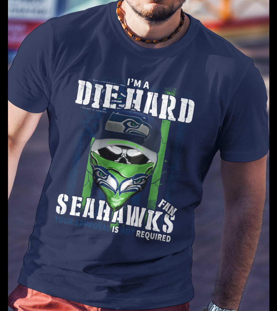 I'm A Die-Hard Seahawks Fan Your Approval Is Not Required T-Shirt
