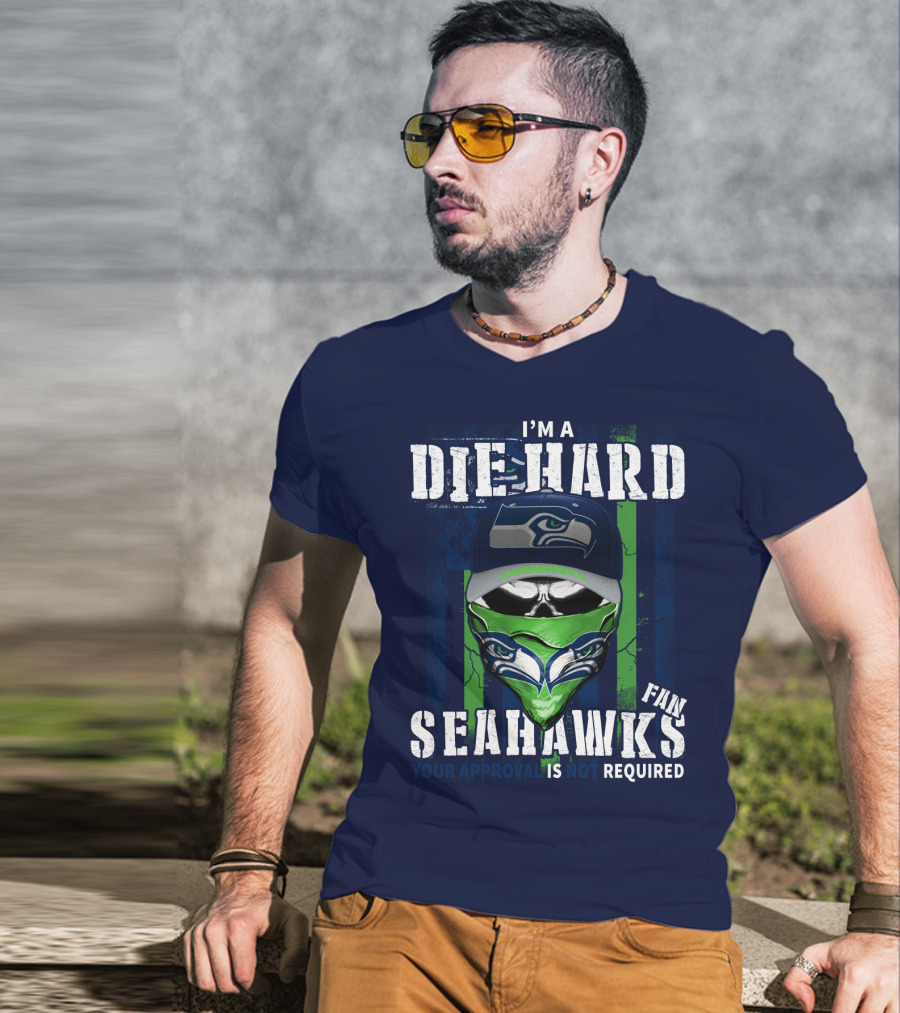 I'm A Die-Hard Seahawks Fan Your Approval Is Not Required T-Shirt