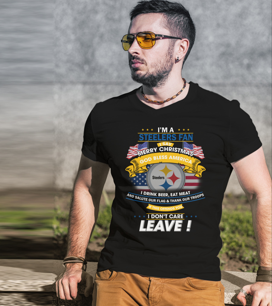 I'm A Steelers Fan Merry Christmas God Bless America I Drink Beer Eat Meat Salute Our Flag Thank Our Troops If This Offends You I Don't Care Leave T-Shirt