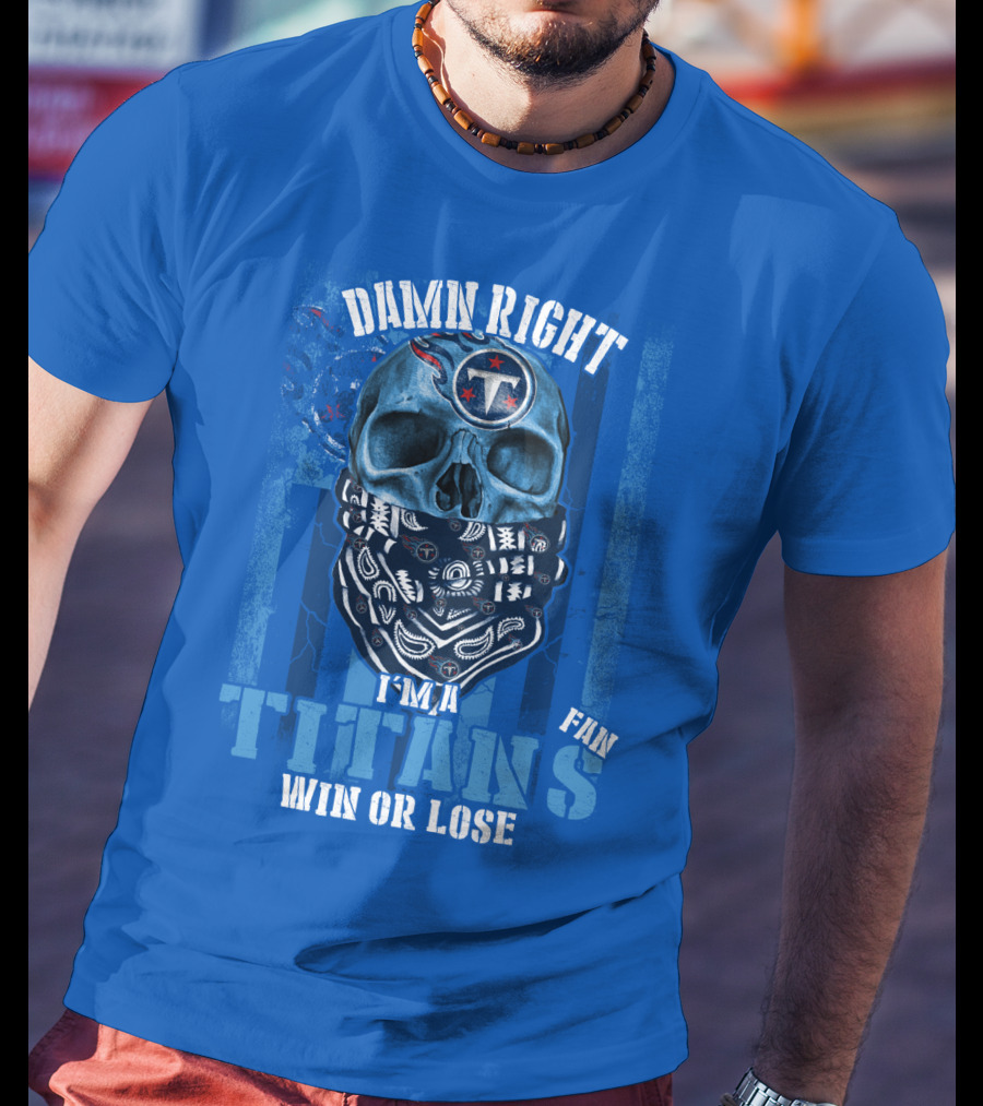 Damn Right I'm A Tennessee Titans Fan Win Or Lose T-Shirt