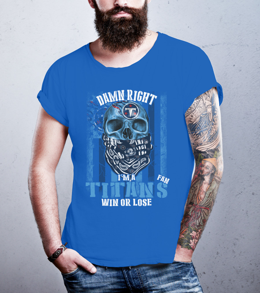 Damn Right I'm A Tennessee Titans Fan Win Or Lose T-Shirt