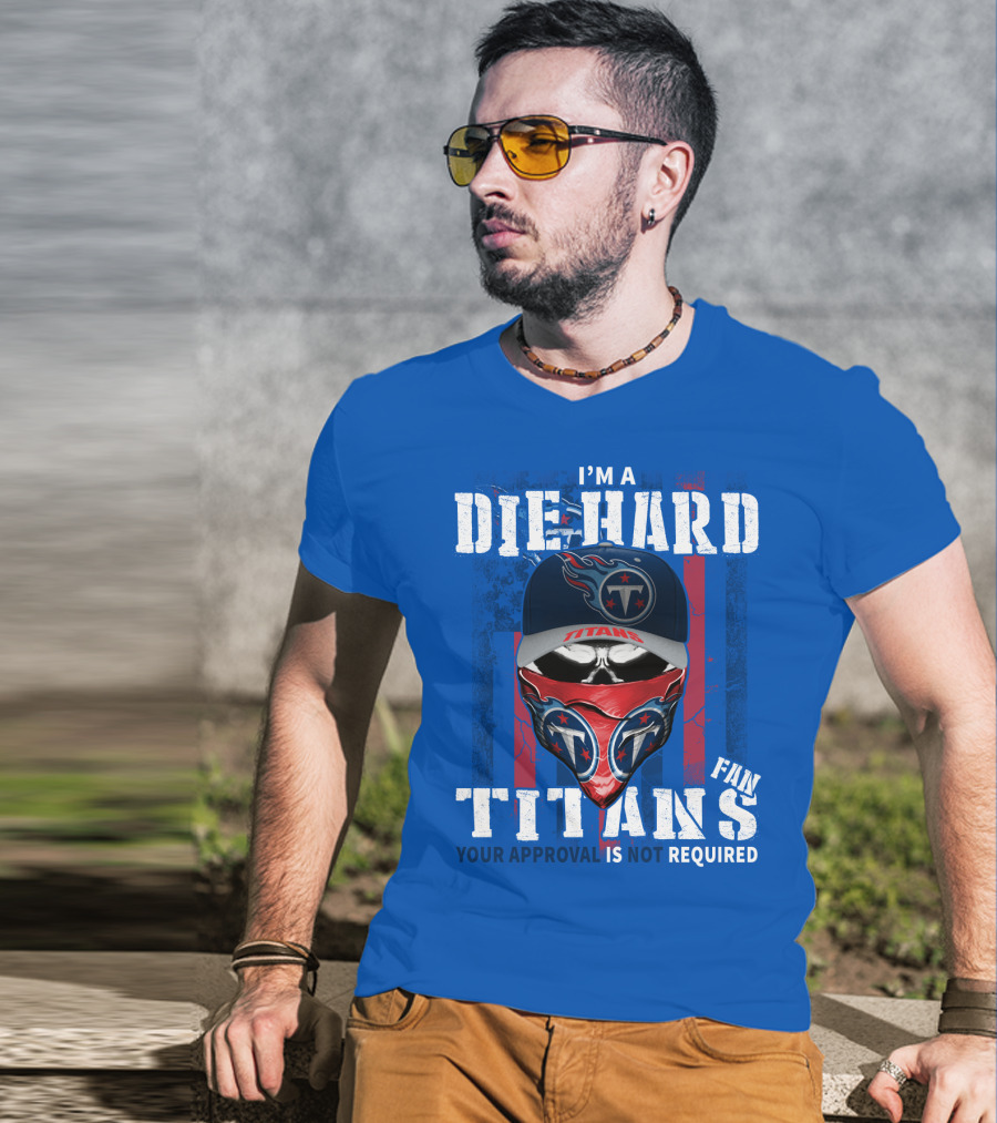 I'm A Die-Hard Tennessee Titans Fan Your Approval Is Not Required T-Shirt