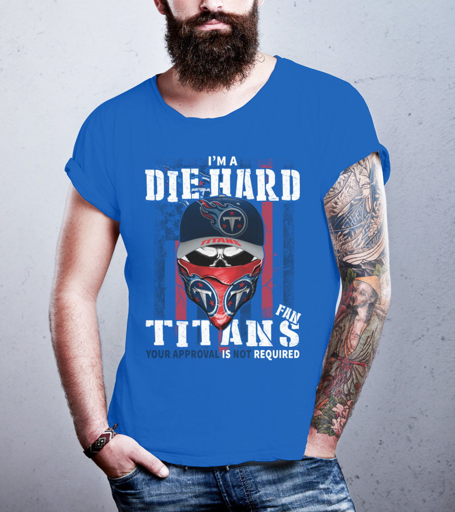 I'm A Die-Hard Tennessee Titans Fan Your Approval Is Not Required T-Shirt
