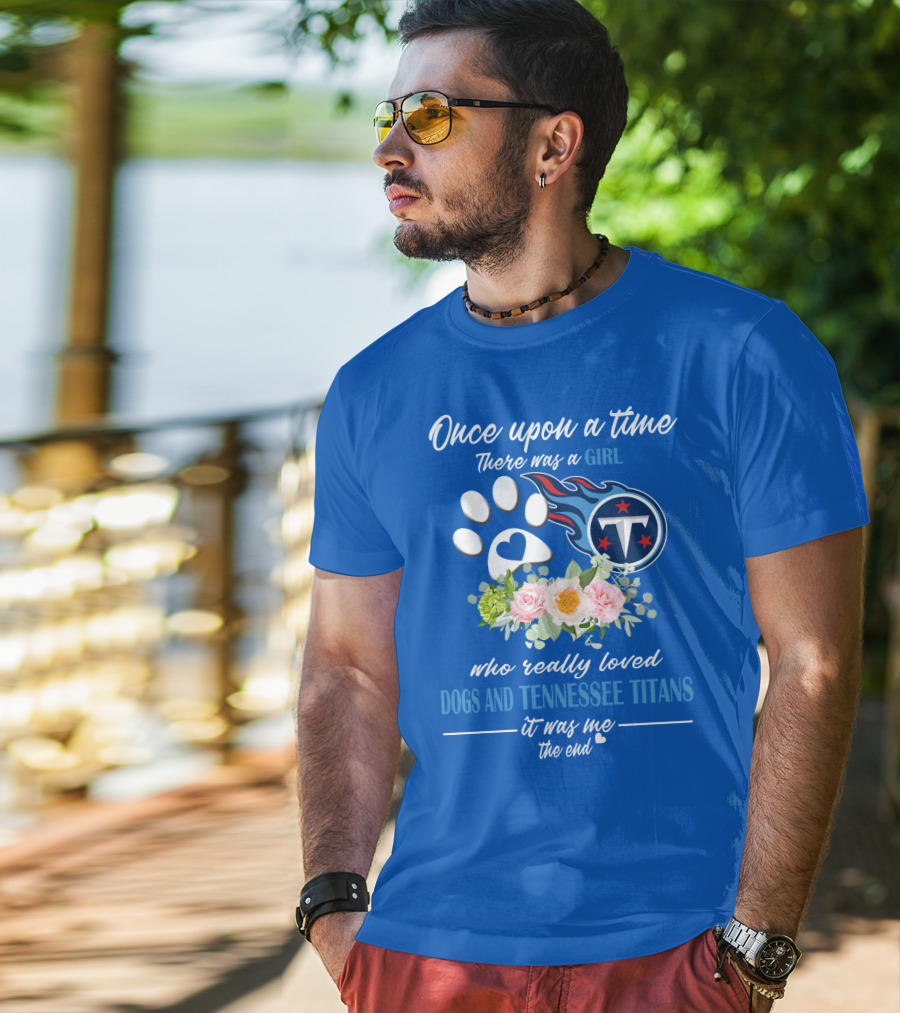 Once Upon A Time There Was A Girl Who Really Loved Dogs And Tennessee Titans It Was Me The End T-Shirt