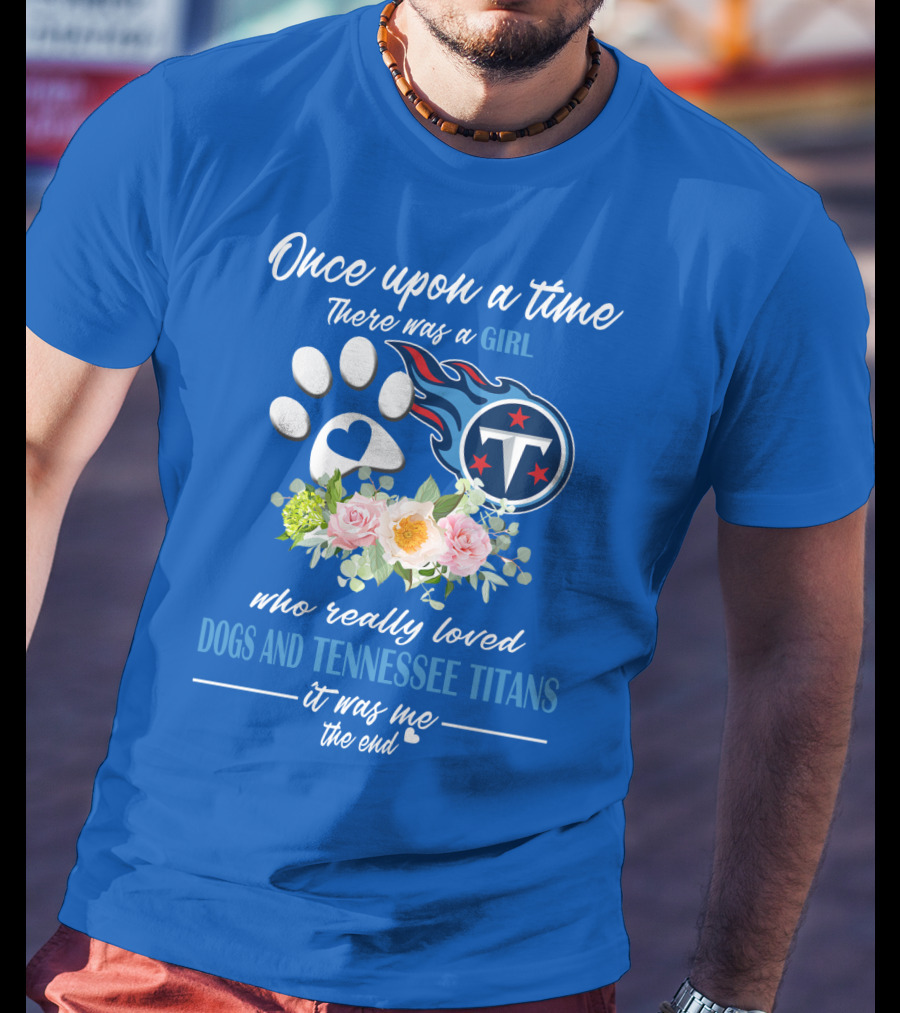Once Upon A Time There Was A Girl Who Really Loved Dogs And Tennessee Titans It Was Me The End T-Shirt