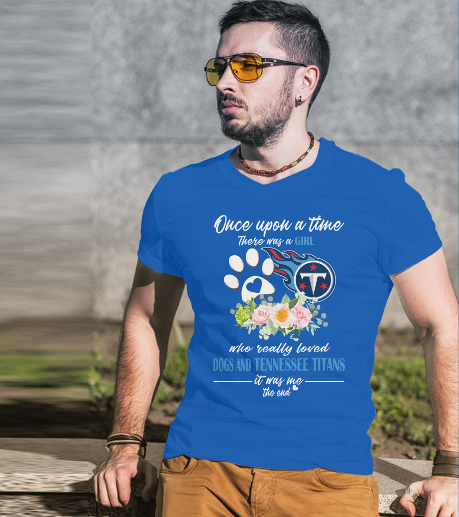 Once Upon A Time There Was A Girl Who Really Loved Dogs And Tennessee Titans It Was Me The End T-Shirt