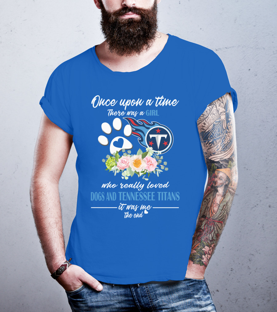 Once Upon A Time There Was A Girl Who Really Loved Dogs And Tennessee Titans It Was Me The End T-Shirt