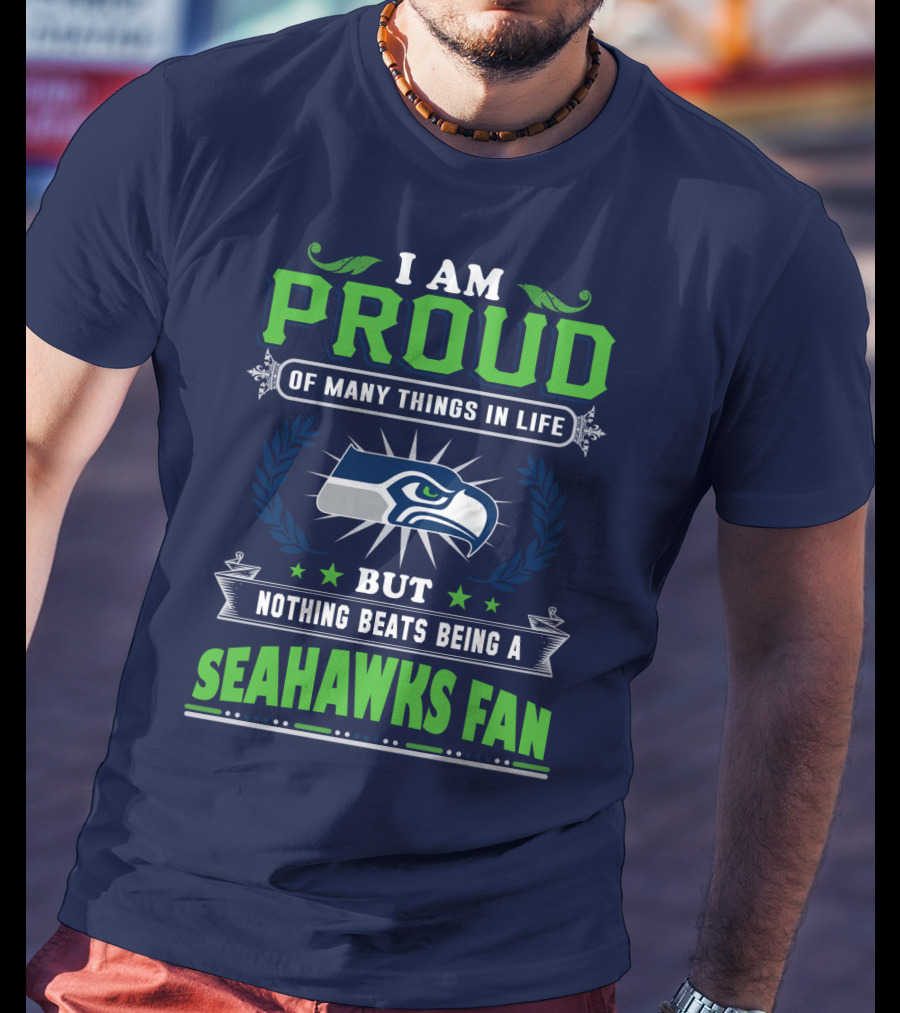 I Am Proud Of Many Things In Life But Nothing Beats Being A Seattle Seahawks Fan T-Shirt