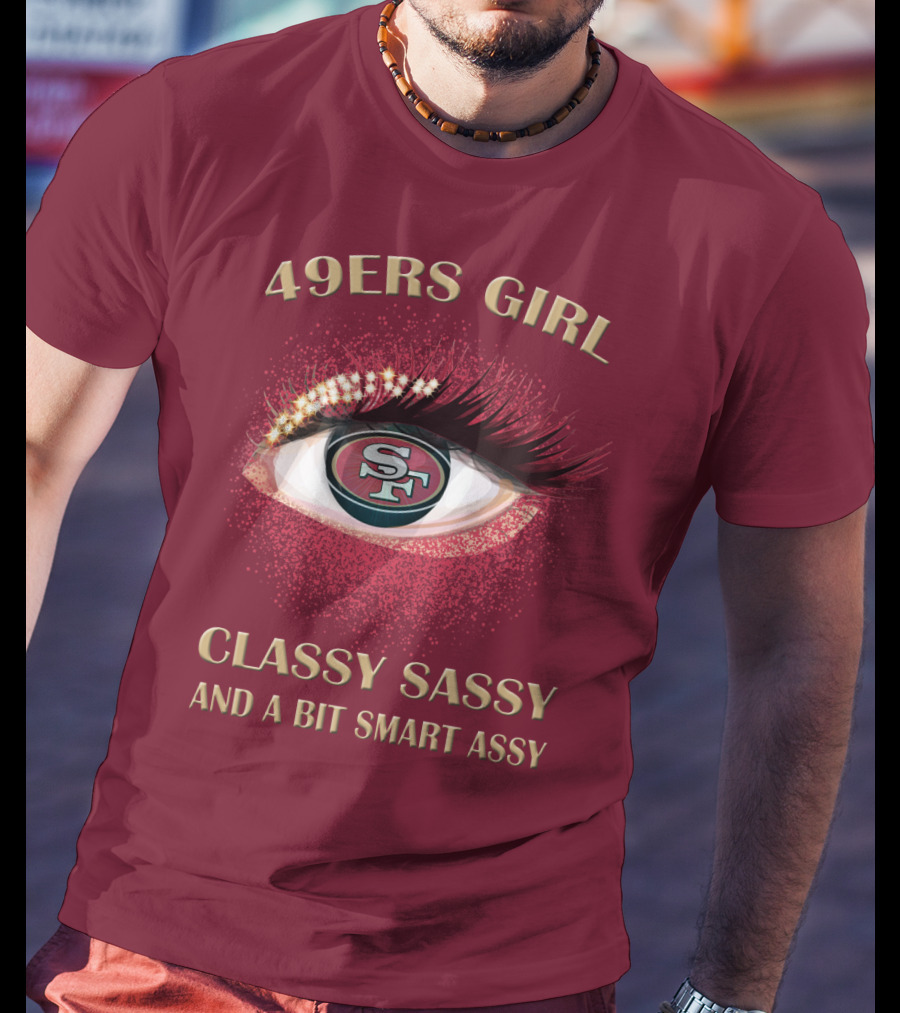 49ers Girl Classy Sassy And A Bit Smart Assy San Francisco 49ers T-Shirt