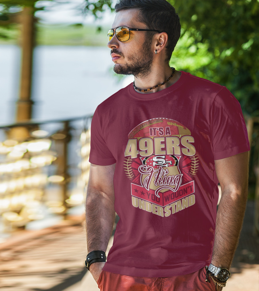 It's A 49ers Thing You Wouldn't Understand T-Shirt
