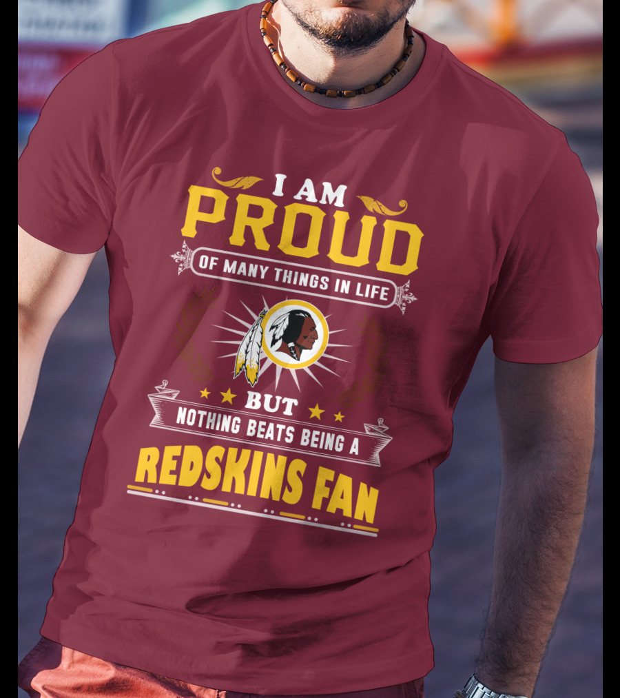 I Am Proud Of Many Things In Life But Nothing Beats Being A Redskins Fan T-Shirt