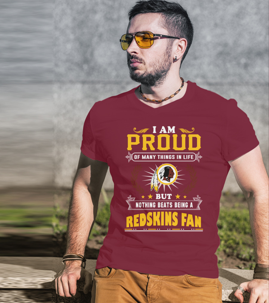 I Am Proud Of Many Things In Life But Nothing Beats Being A Redskins Fan T-Shirt