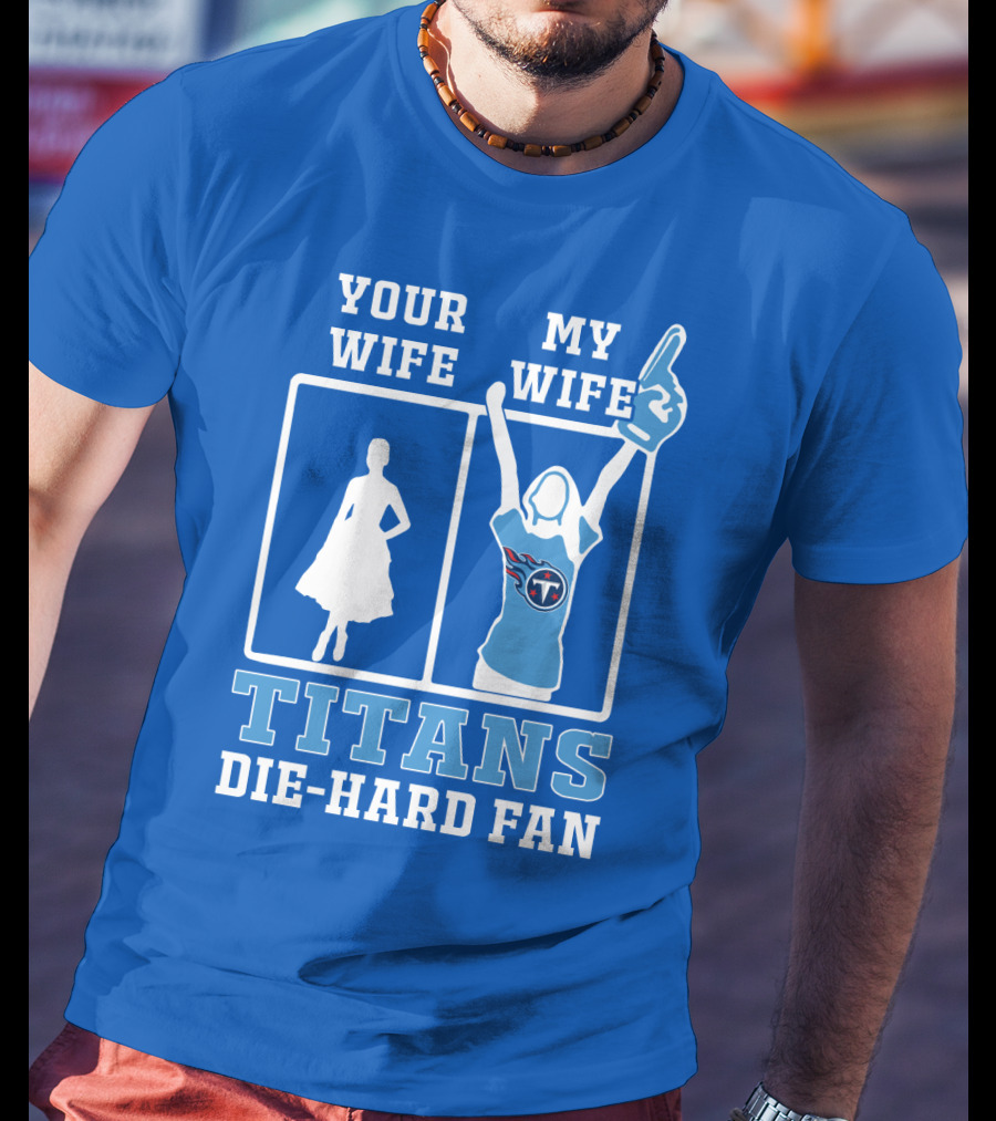 Your Wife My Wife Titans Die-Hard Fan T-Shirt