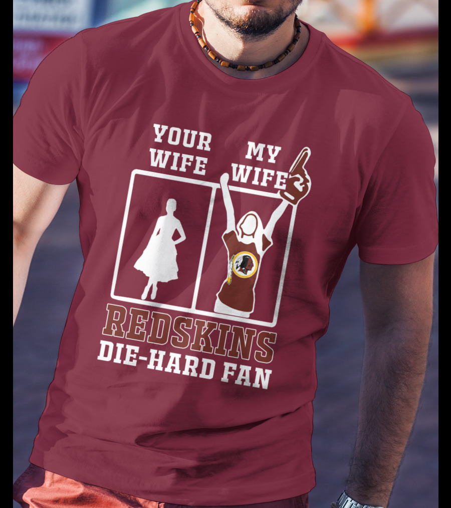 Your Wife My Wife Redskins Die-Hard Fan T-Shirt