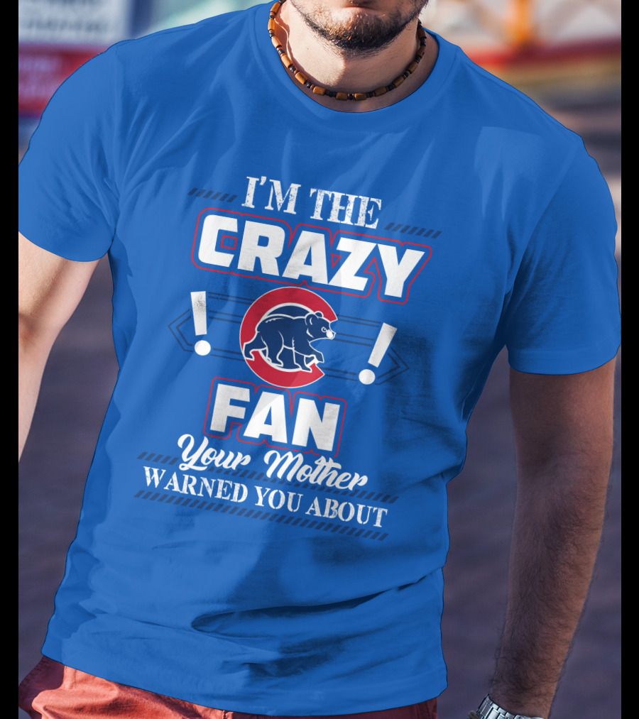 I'm The Crazy Chicago Cubs Fan Your Mother Warned You About T-Shirt