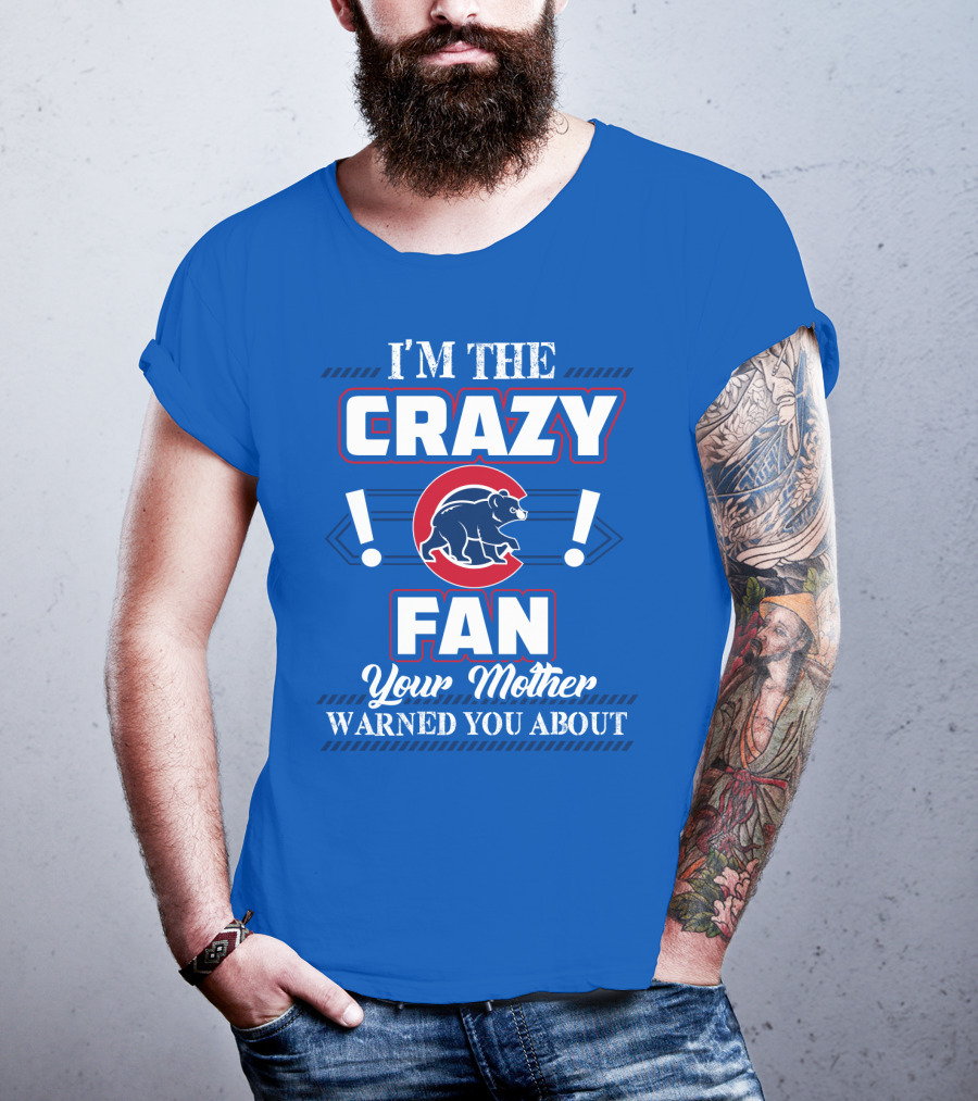 I'm The Crazy Chicago Cubs Fan Your Mother Warned You About T-Shirt