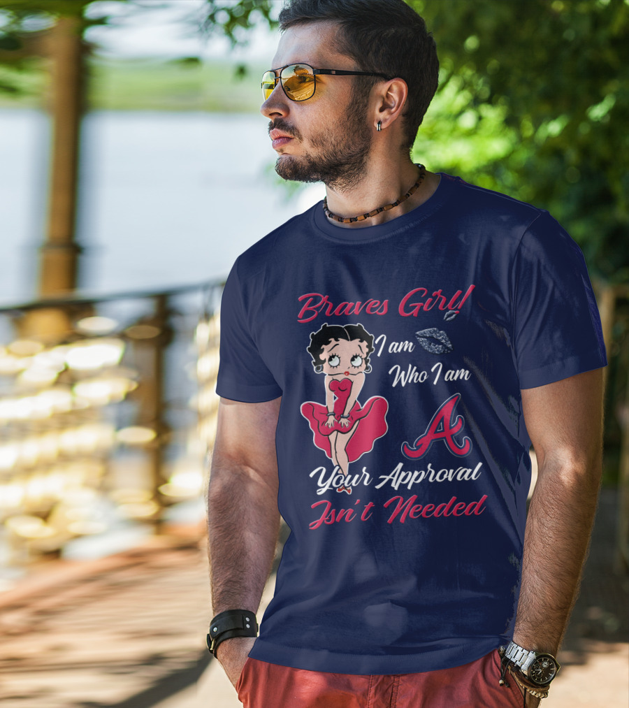 Braves Girl I Am Who I Am A Your Approval Isn't Needed T-Shirt
