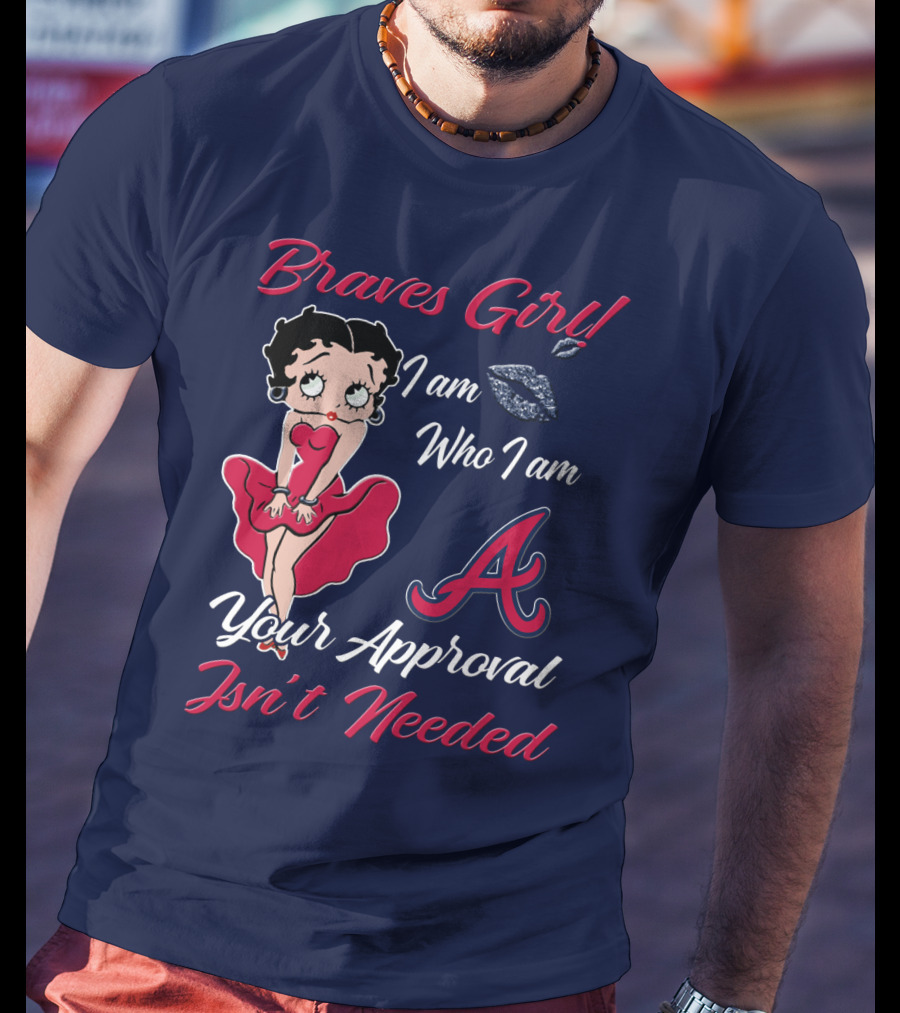 Braves Girl I Am Who I Am A Your Approval Isn't Needed T-Shirt