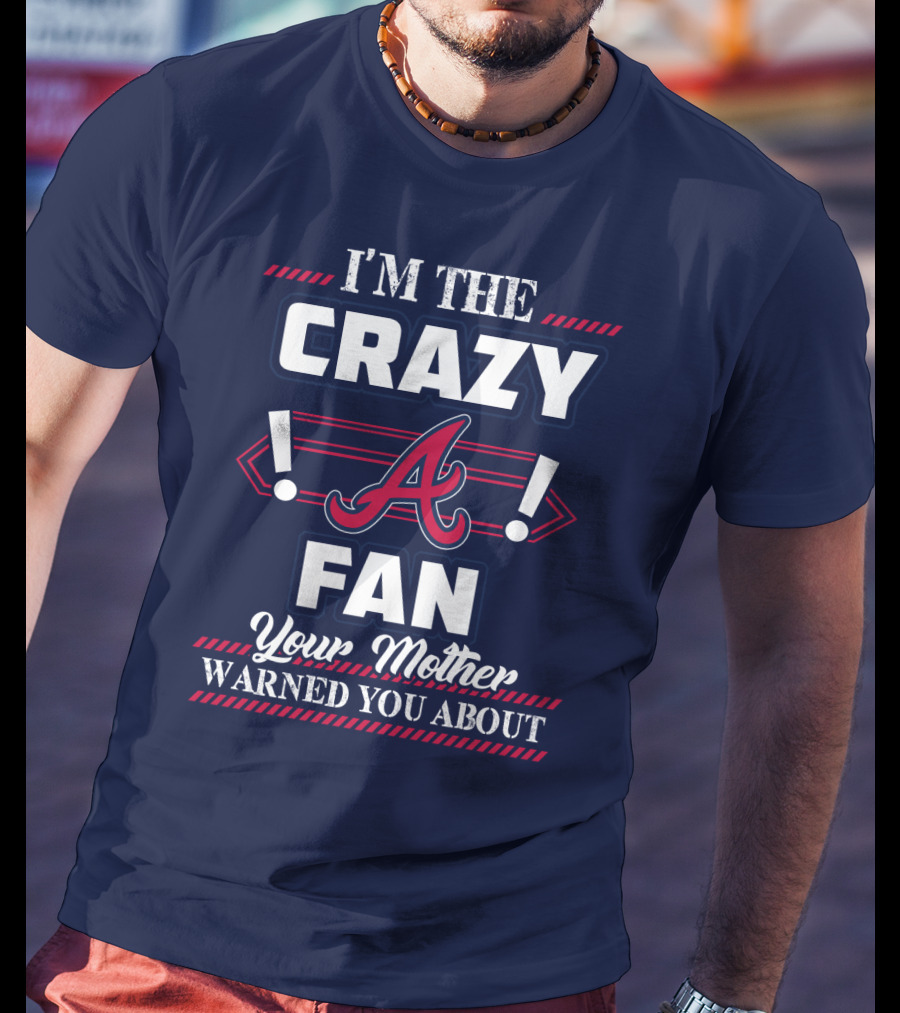 I'm The Crazy Atlanta Braves Fan Your Mother Warned You About T-Shirt
