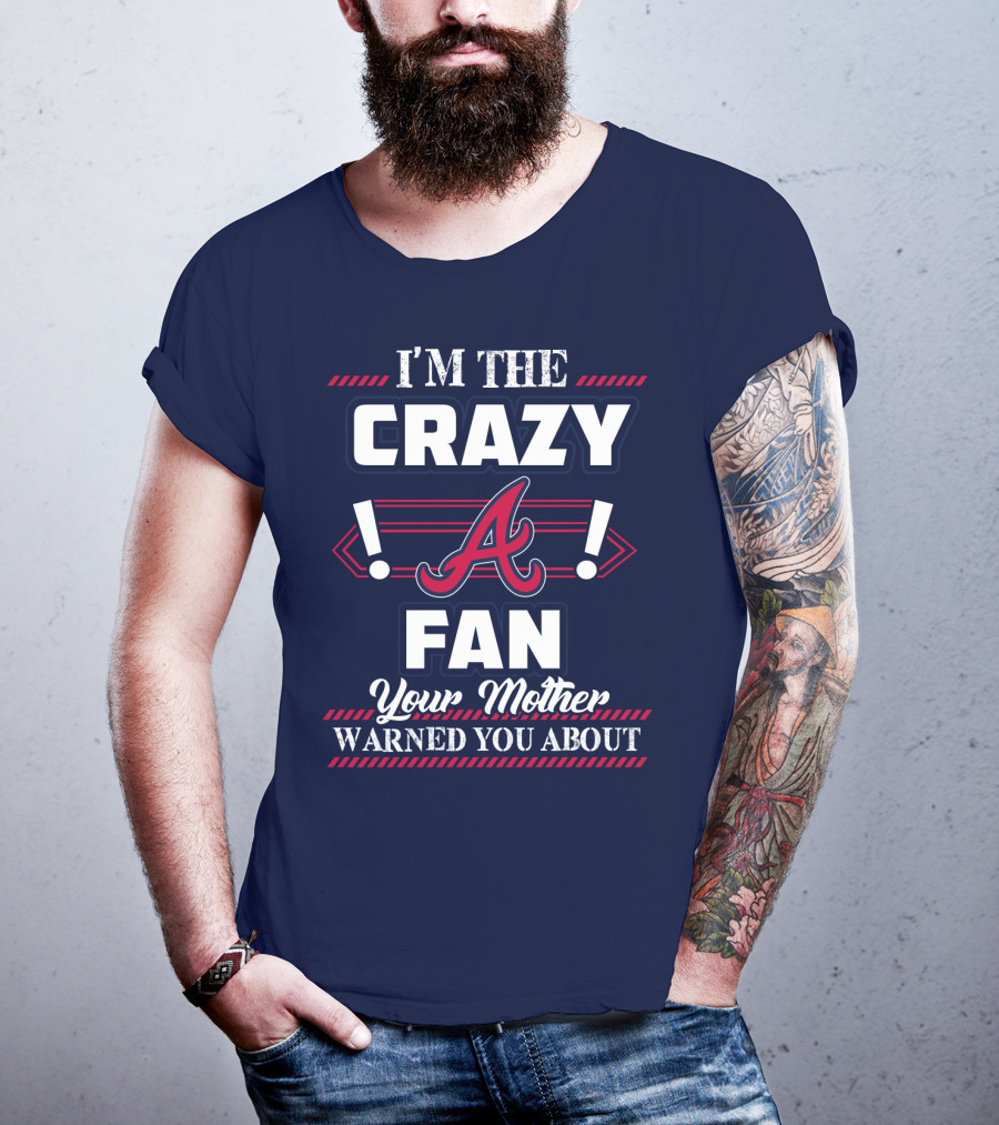 I'm The Crazy Atlanta Braves Fan Your Mother Warned You About T-Shirt