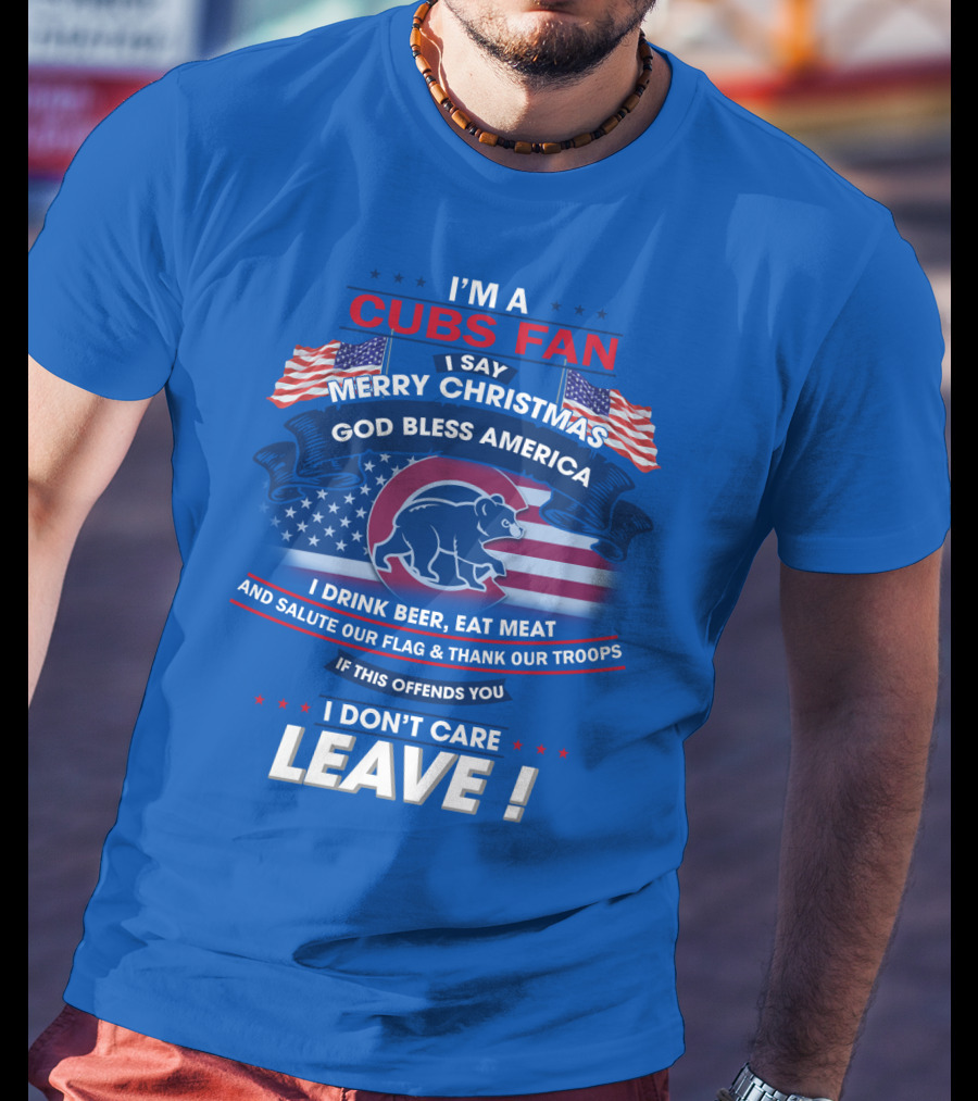 I'm A Cubs Fan Merry Christmas God Bless America I Drink Beer Eat Meat Salute Our Flag Thank Our Troops Leave T-Shirt