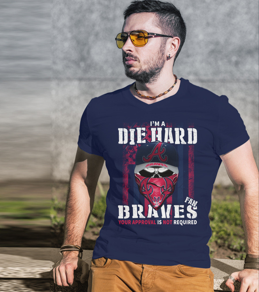 I'm A Die Hard Braves Fan Your Approval Is Not Required T-Shirt
