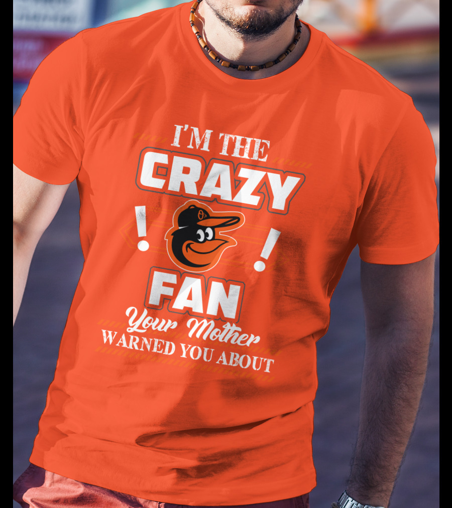 I'm The Crazy Baltimore Orioles Fan Your Mother Warned You About T-Shirt