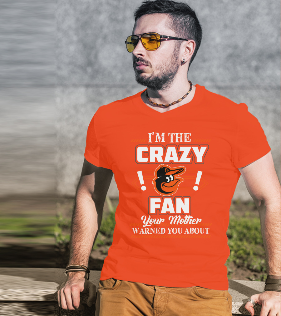 I'm The Crazy Baltimore Orioles Fan Your Mother Warned You About T-Shirt