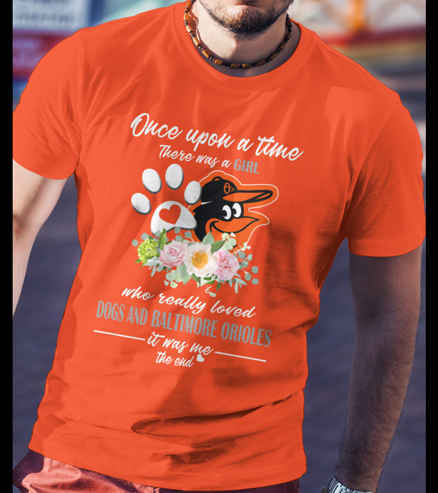 Once Upon A Time There Was A Girl Who Really Loved Dogs And Baltimore Orioles It Was Me The End T-Shirt