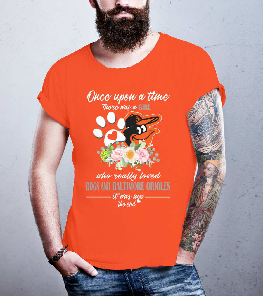 Once Upon A Time There Was A Girl Who Really Loved Dogs And Baltimore Orioles It Was Me The End T-Shirt