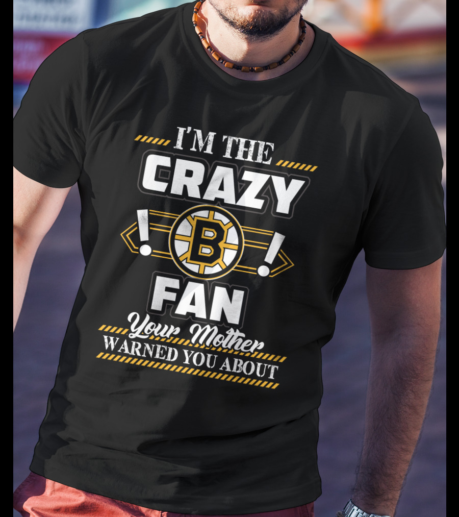 I'm The Crazy Boston Bruins Fan Your Mother Warned You About T-Shirt