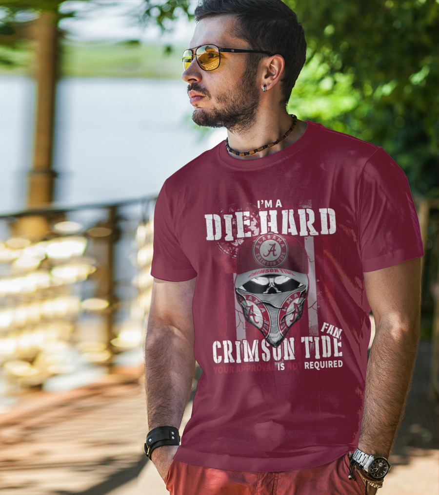 I'm A Die Hard Alabama Crimson Tide Fan Your Approval Is Not Required T-Shirt