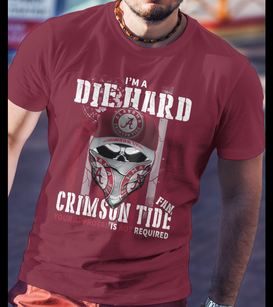 I'm A Die Hard Alabama Crimson Tide Fan Your Approval Is Not Required T-Shirt