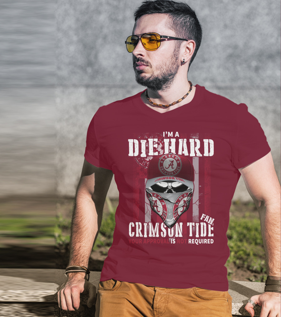 I'm A Die Hard Alabama Crimson Tide Fan Your Approval Is Not Required T-Shirt