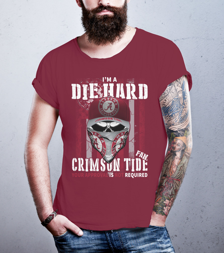 I'm A Die Hard Alabama Crimson Tide Fan Your Approval Is Not Required T-Shirt