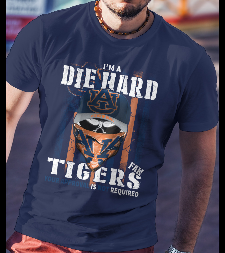 I'm A Die Hard Auburn Tigers Fan Your Approval Is Not Required T-Shirt