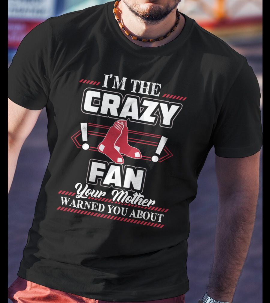 I'm The Crazy Boston Red Sox Fan Your Mother Warned You About T-Shirt