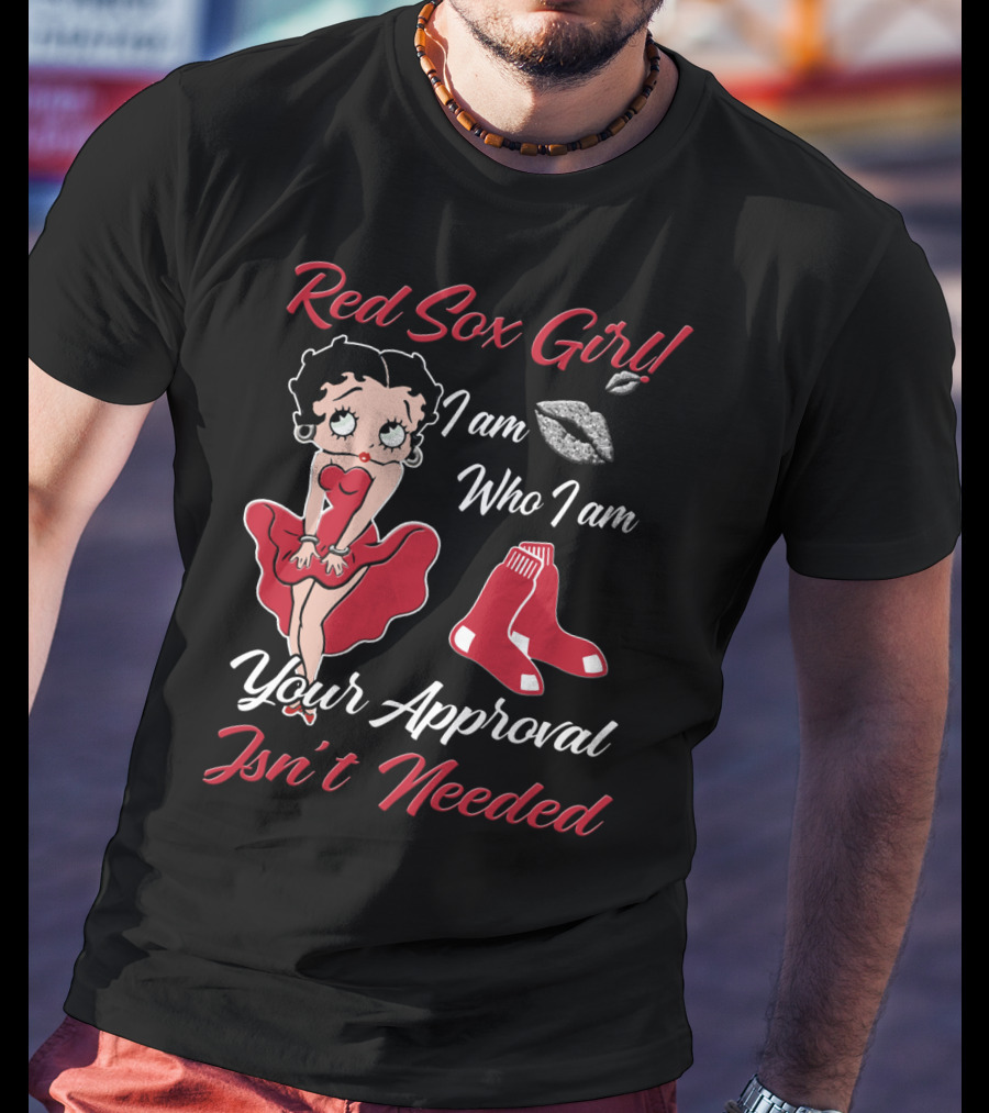 Red Sox Girl I Am Who I Am Your Approval Isn't Needed T-Shirt