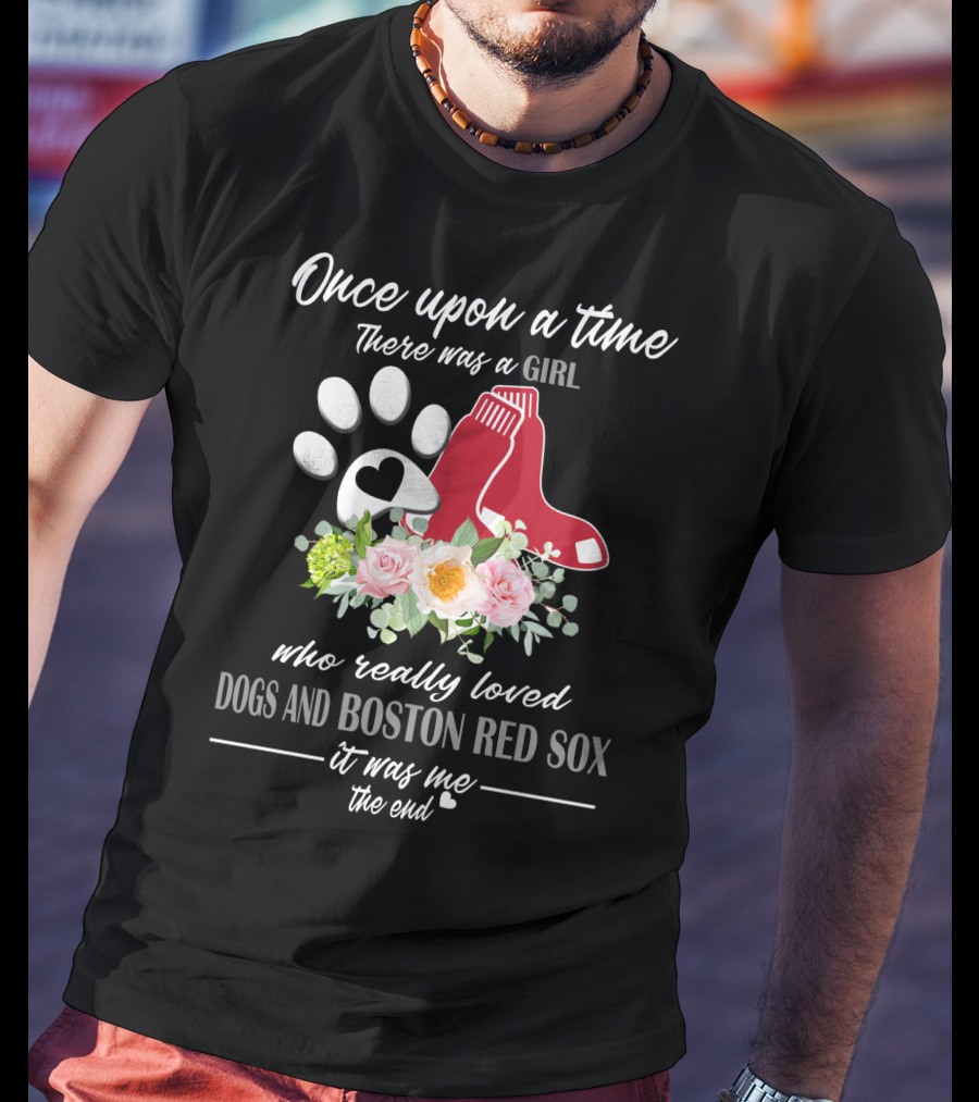 Once Upon A Time There Was A Girl Who Really Loved Dogs And Boston Red Sox It Was Me The End T-Shirt