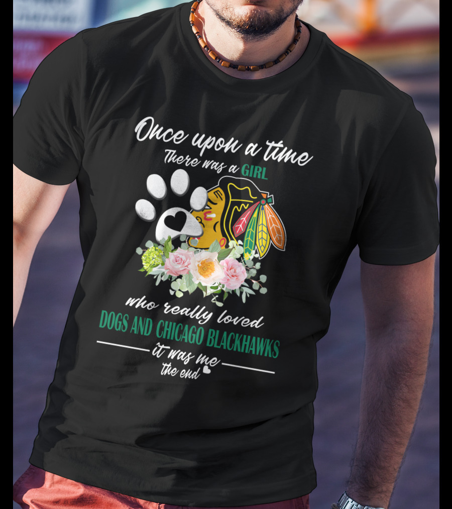 Once Upon A Time There Was A Girl Who Really Loved Dogs And Chicago Blackhawks It Was Me The End T-Shirt