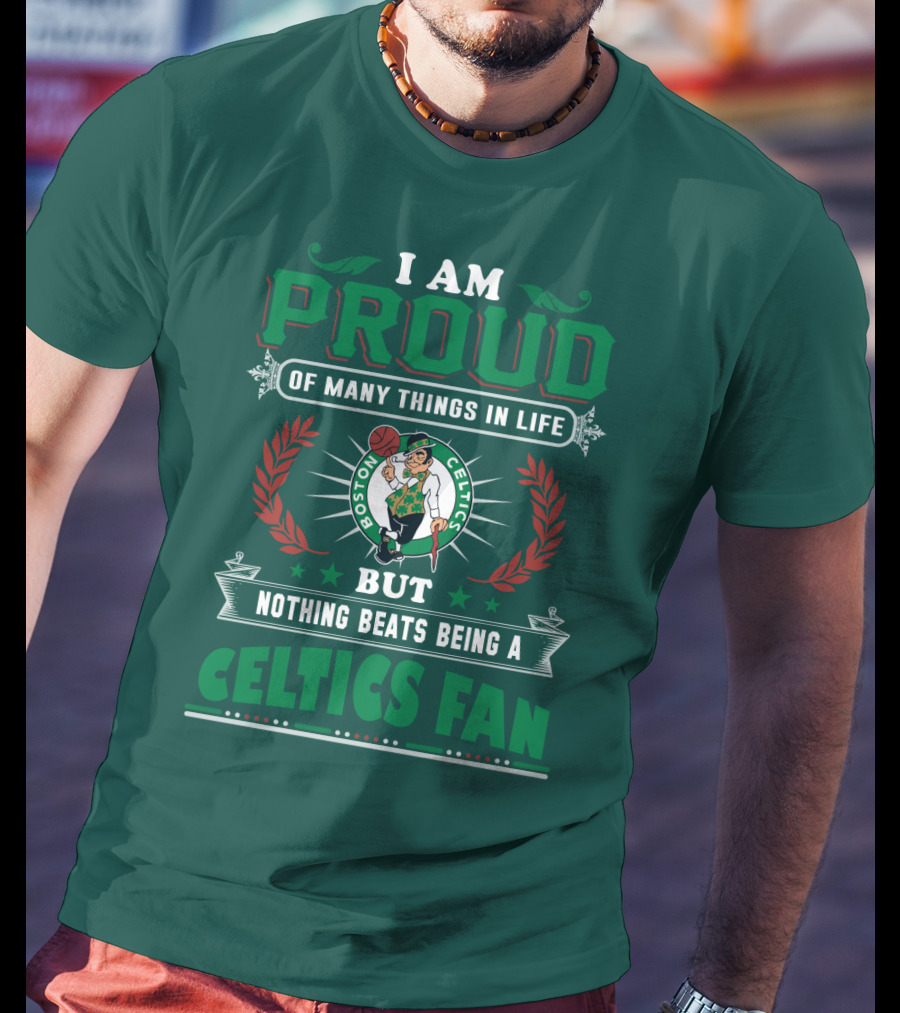 I Am Proud Of Many Things In Life But Nothing Beats Being A Celtics Fan Boston Celtics T-Shirt