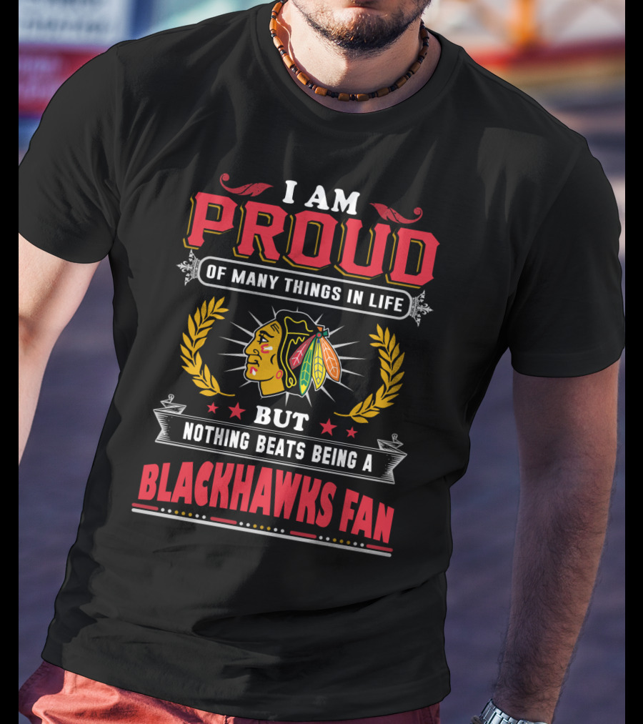 I Am Proud Of Many Things In Life But Nothing Beats Being A Blackhawks Fan T-Shirt