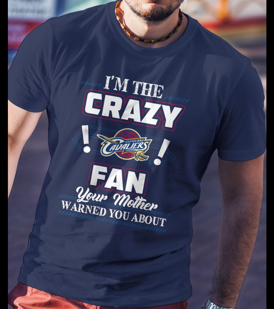 I'm The Crazy Cleveland Cavaliers Fan Your Mother Warned You About T-Shirt