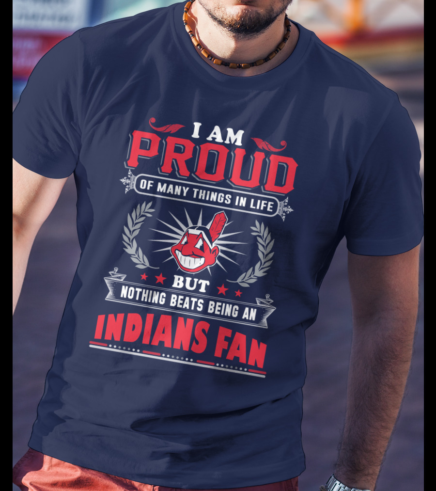 I Am Proud Of Many Things In Life But Nothing Beats Being An Indians Fan T-Shirt