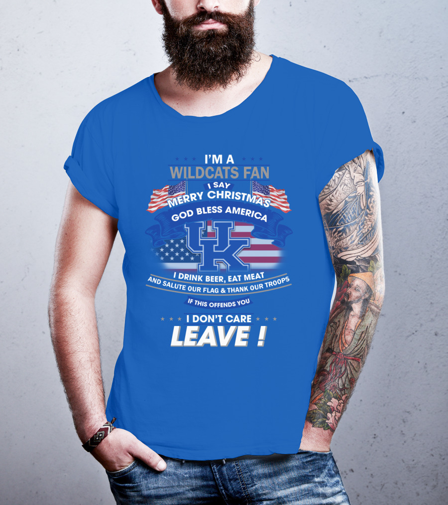 I'm A Wildcats Fan I Say Merry Christmas God Bless America I Drink Beer Eat Meat Salute Our Flag Thank Our Troops If This Offends You I Don't Care Leave Kentucky Wildcats T-Shirt